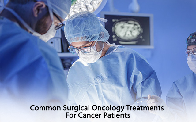 Common Surgical Oncology Treatments For Cancer Patients